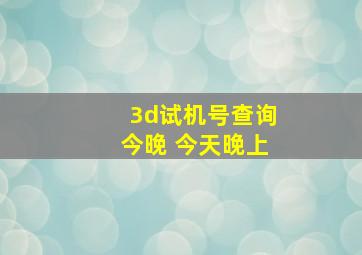 3d试机号查询今晚 今天晚上